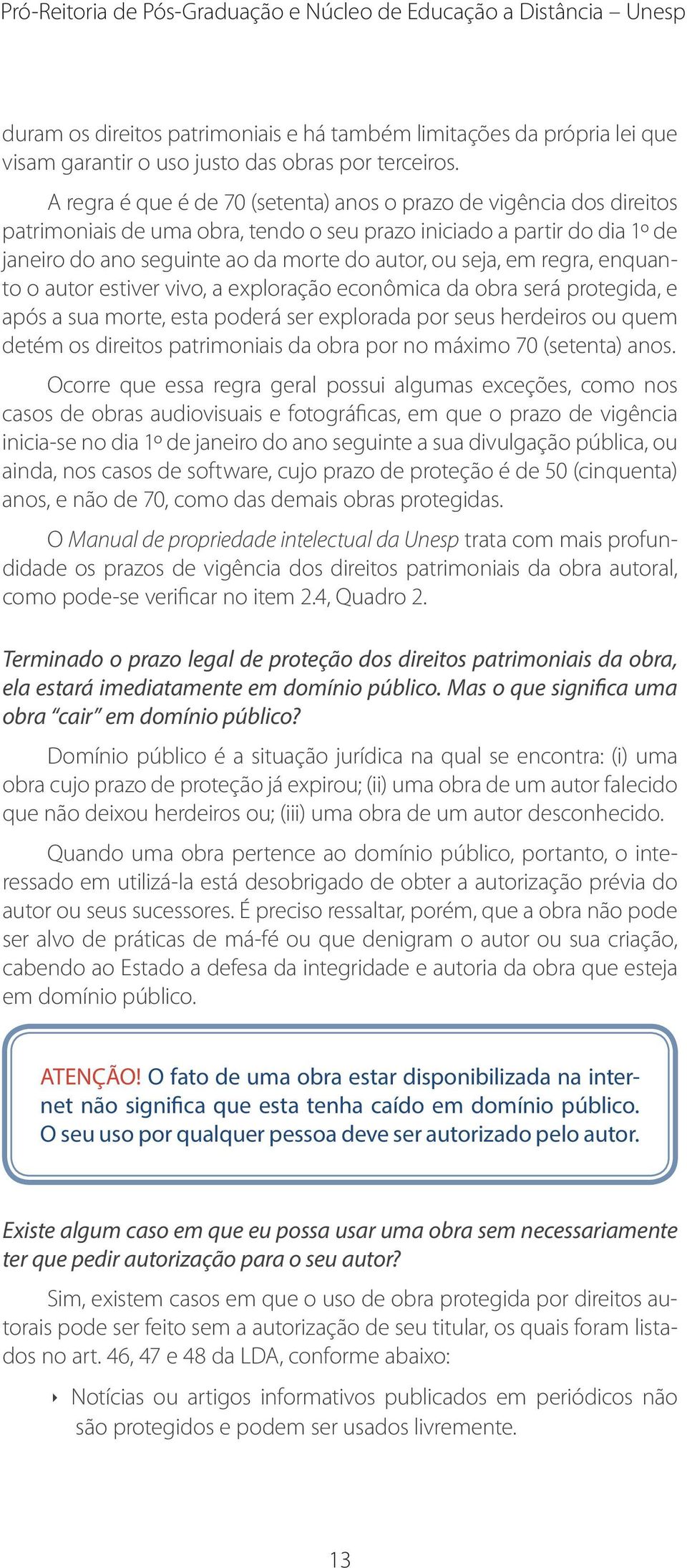 em regra, enquanto o autor estiver vivo, a exploração econômica da obra será protegida, e após a sua morte, esta poderá ser explorada por seus herdeiros ou quem detém os direitos patrimoniais da obra