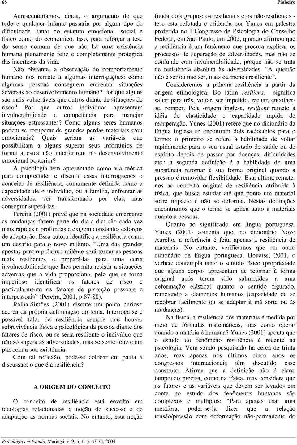 Não obstante, a observação do comportamento humano nos remete a algumas interrogações: como algumas pessoas conseguem enfrentar situações adversas ao desenvolvimento humano?