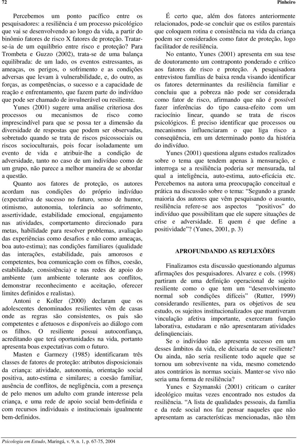 Para Trombeta e Guzzo (2002), trata-se de uma balança equilibrada: de um lado, os eventos estressantes, as ameaças, os perigos, o sofrimento e as condições adversas que levam à vulnerabilidade, e, do