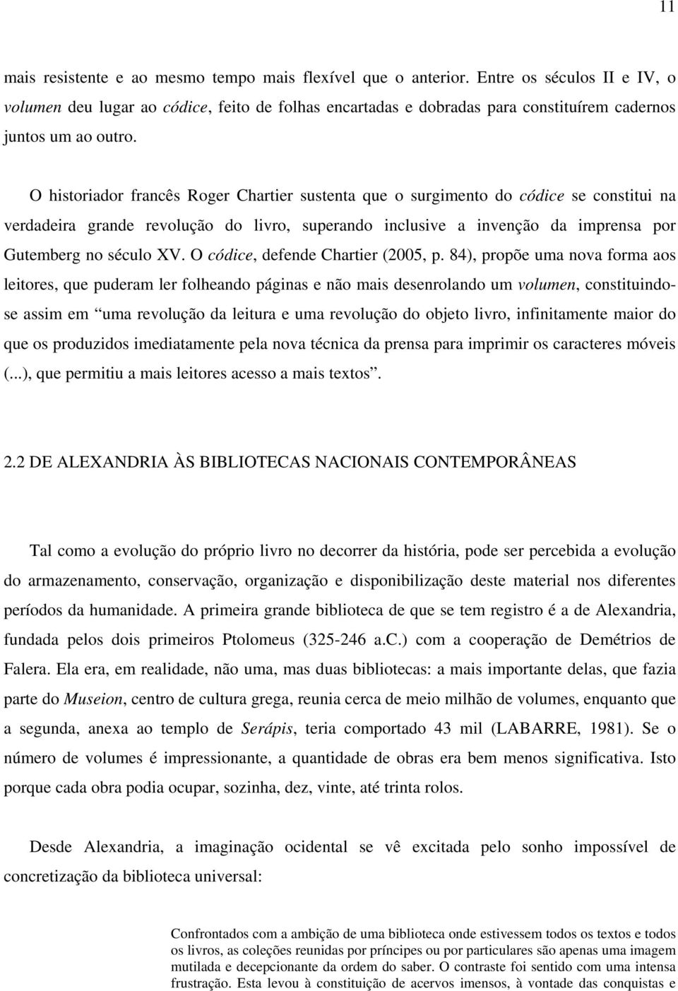 O historiador francês Roger Chartier sustenta que o surgimento do códice se constitui na verdadeira grande revolução do livro, superando inclusive a invenção da imprensa por Gutemberg no século XV.