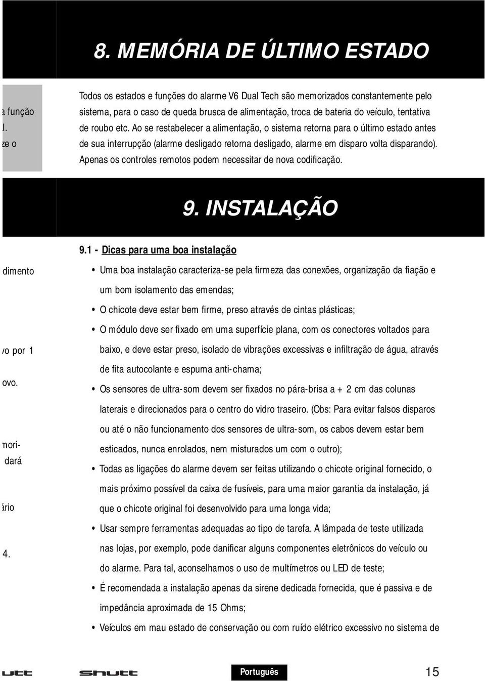 Ao se restabelecer a alimentação, o sistema retorna para o último estado antes de sua interrupção (alarme desligado retorna desligado, alarme em disparo volta disparando).