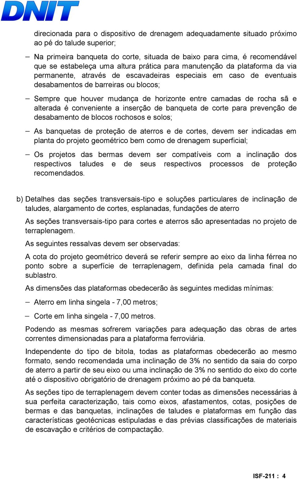 entre camadas de rocha sã e alterada é conveniente a inserção de banqueta de corte para prevenção de desabamento de blocos rochosos e solos; As banquetas de proteção de aterros e de cortes, devem ser