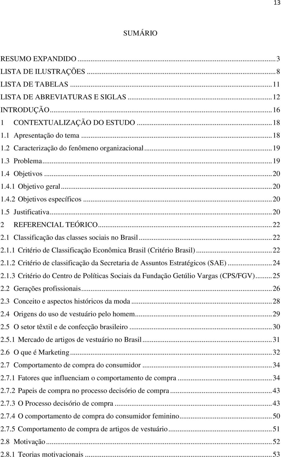 .. 20 2 REFERENCIAL TEÓRICO... 22 2.1 Classificação das classes sociais no Brasil... 22 2.1.1 Critério de Classificação Econômica Brasil (Critério Brasil)... 22 2.1.2 Critério de classificação da Secretaria de Assuntos Estratégicos (SAE).