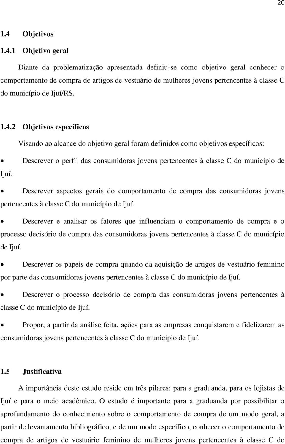 1 Objetivo geral Diante da problematização apresentada definiu-se como objetivo geral conhecer o comportamento de compra de artigos de vestuário de mulheres jovens pertencentes à classe C do