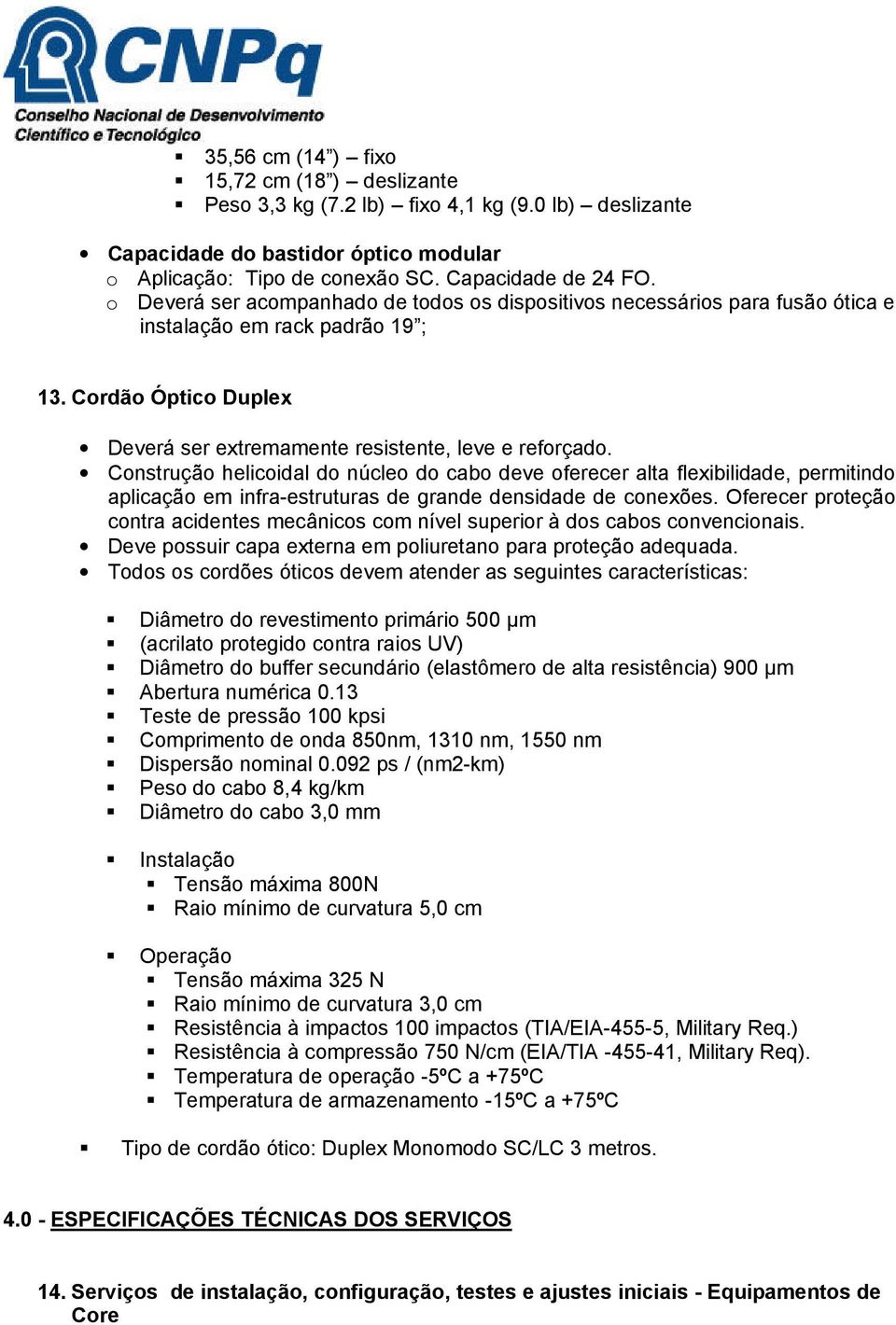 Construção helicoidal do núcleo do cabo deve oferecer alta flexibilidade, permitindo aplicação em infra-estruturas de grande densidade de conexões.