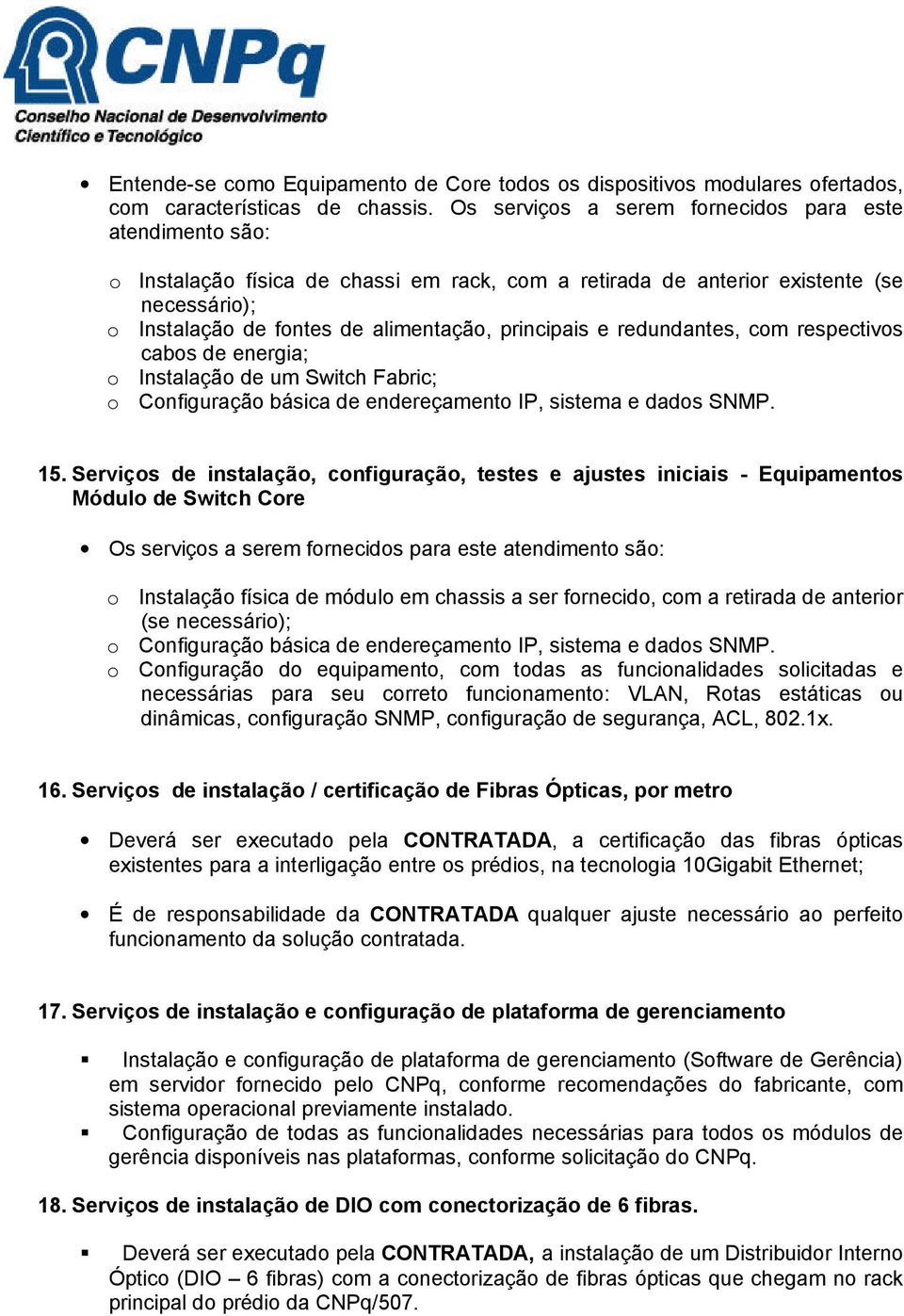 principais e redundantes, com respectivos cabos de energia; o Instalação de um Switch Fabric; o Configuração básica de endereçamento IP, sistema e dados SNMP. 15.