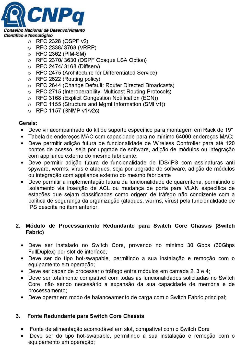 (Structure and Mgmt Information (SMI v1)) o RFC 1157 (SNMP v1/v2c) Gerais: Deve vir acompanhado do kit de suporte específico para montagem em Rack de 19" Tabela de endereços MAC com capacidade para