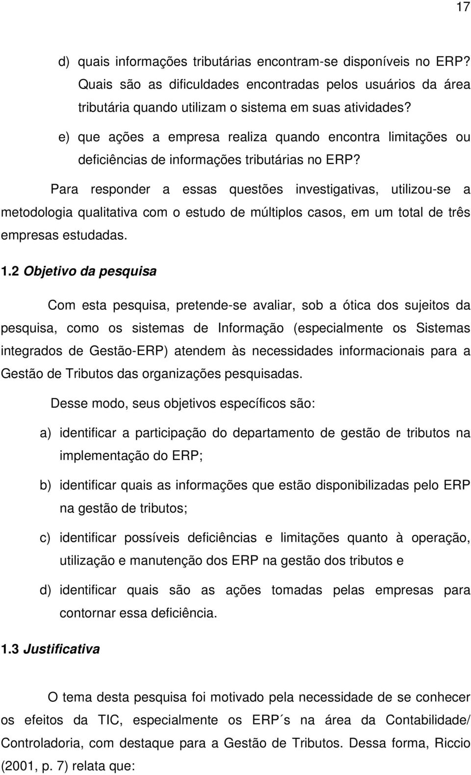 Para responder a essas questões investigativas, utilizou-se a metodologia qualitativa com o estudo de múltiplos casos, em um total de três empresas estudadas. 1.