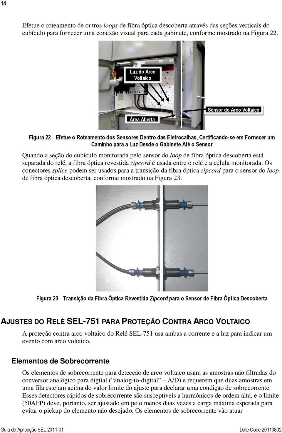 Sensor Quando a seção do cubículo monitorada pelo sensor do loop de fibra óptica descoberta está separada do relé, a fibra óptica revestida zipcord é usada entre o relé e a célula monitorada.