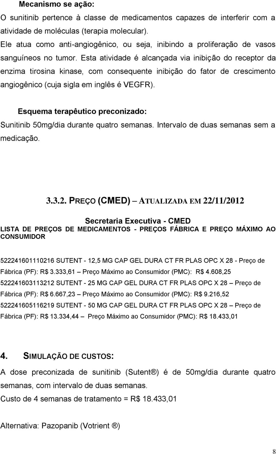 Esta atividade é alcançada via inibição do receptor da enzima tirosina kinase, com consequente inibição do fator de crescimento angiogênico (cuja sigla em inglês é VEGFR).