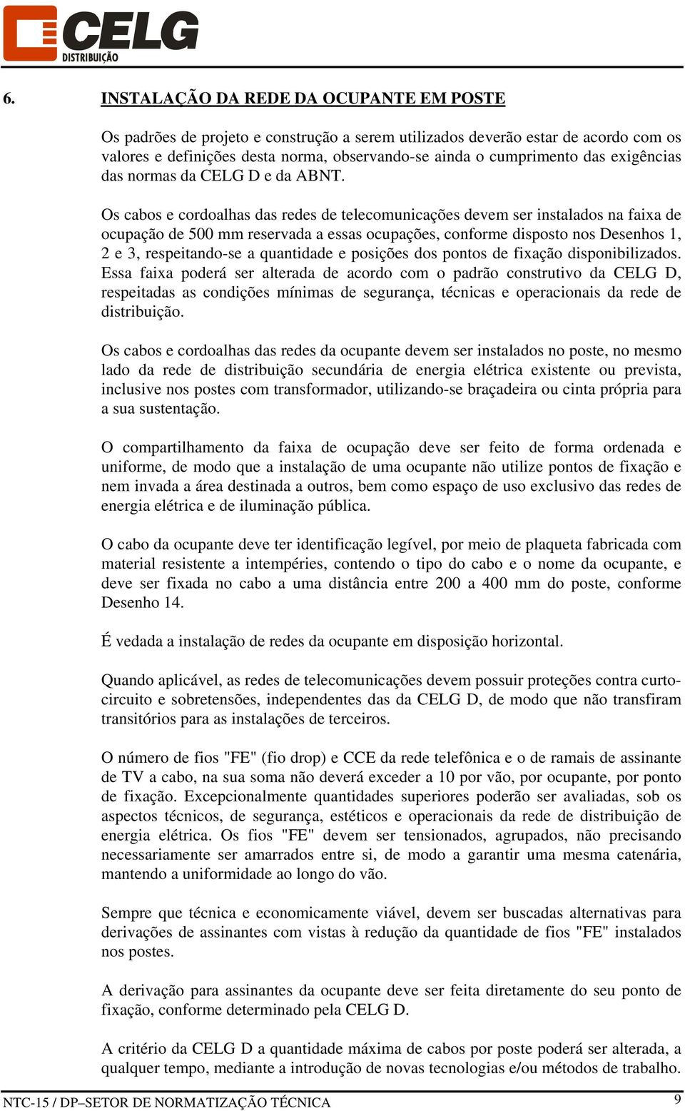 Os cabos e cordoalhas das redes de telecomunicações devem ser instalados na faixa de ocupação de 500 mm reservada a essas ocupações, conforme disposto nos Desenhos 1, 2 e 3, respeitando-se a