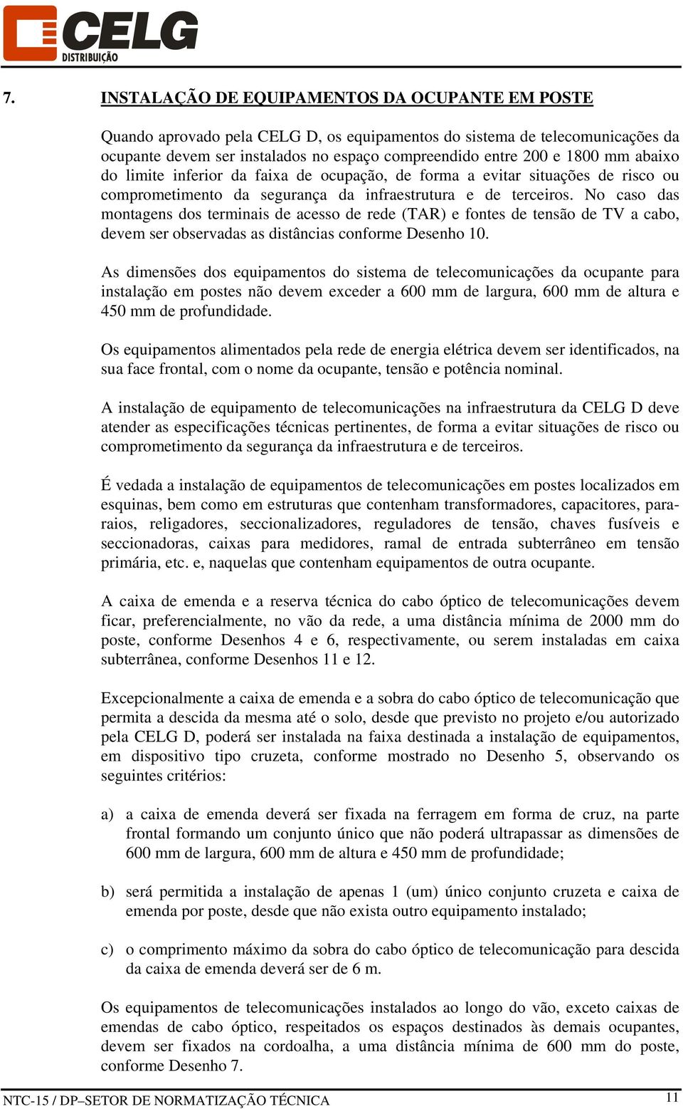 No caso das montagens dos terminais de acesso de rede (TAR) e fontes de tensão de TV a cabo, devem ser observadas as distâncias conforme Desenho 10.