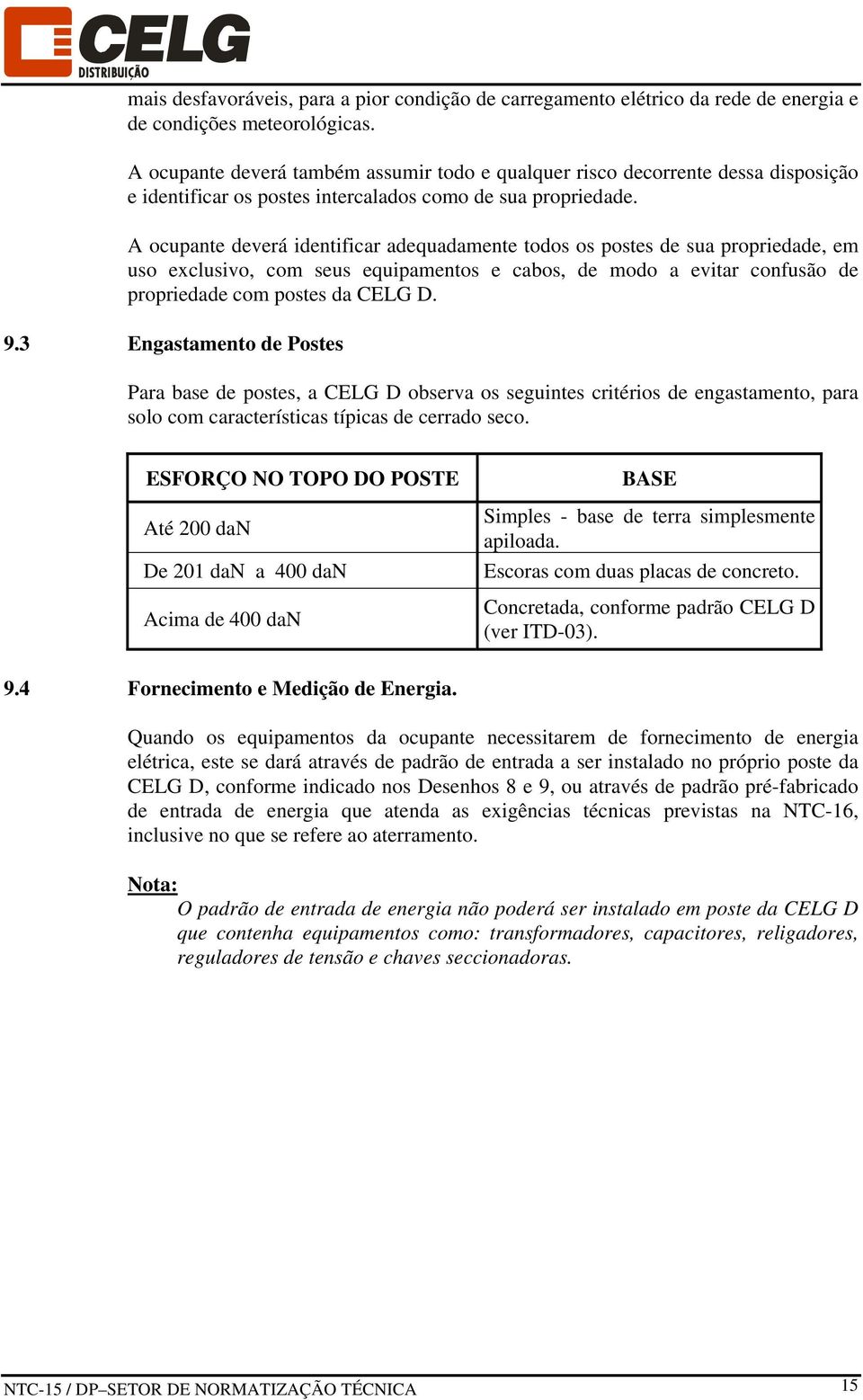 A ocupante deverá identificar adequadamente todos os postes de sua propriedade, em uso exclusivo, com seus equipamentos e cabos, de modo a evitar confusão de propriedade com postes da CELG D. 9.