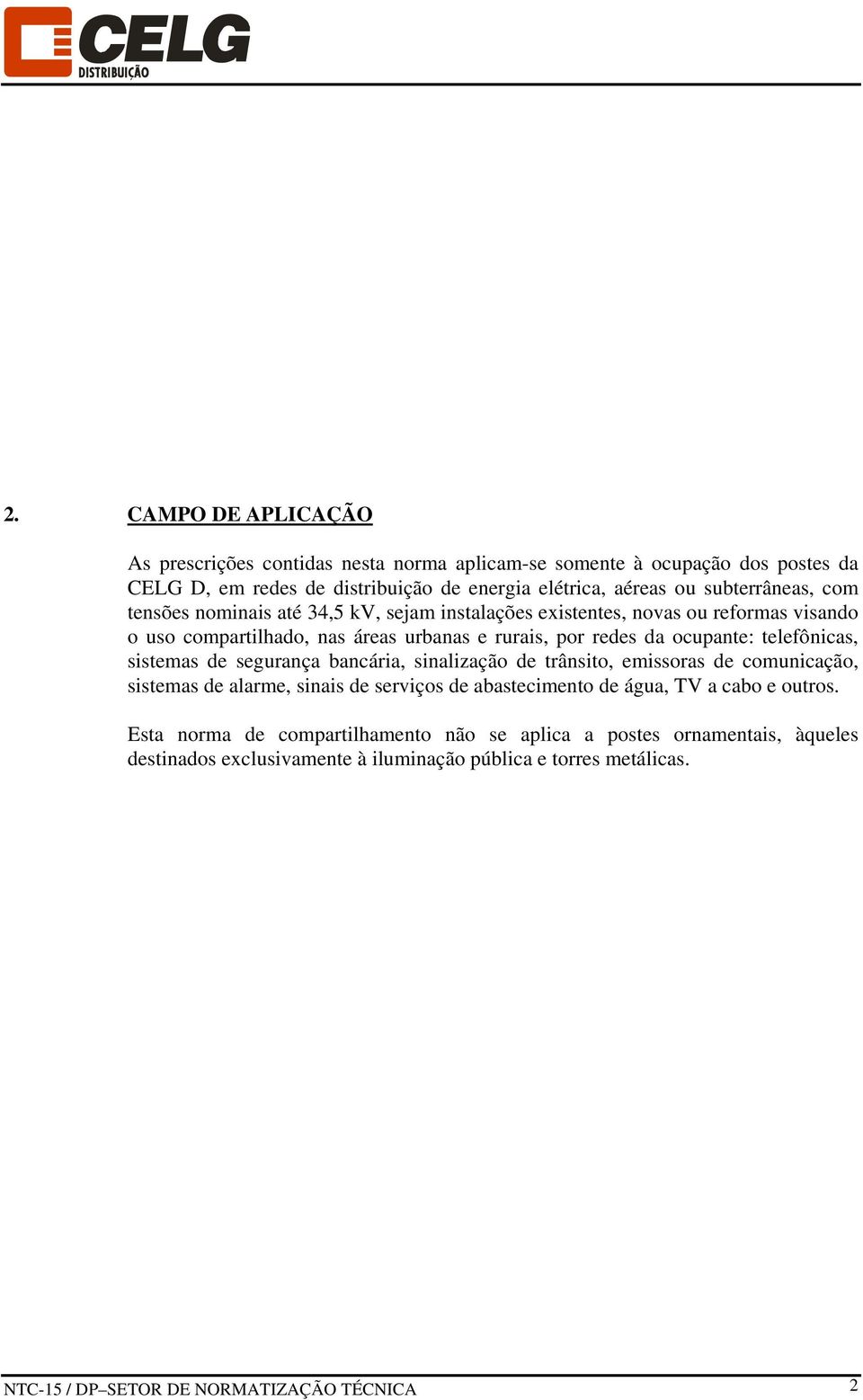 telefônicas, sistemas de segurança bancária, sinalização de trânsito, emissoras de comunicação, sistemas de alarme, sinais de serviços de abastecimento de água, TV a cabo e