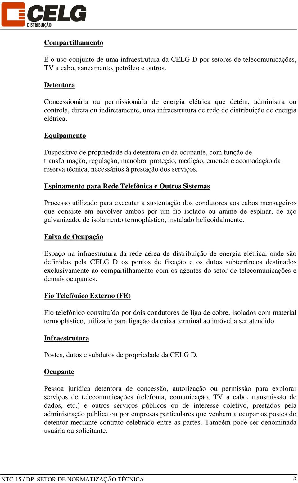 Equipamento Dispositivo de propriedade da detentora ou da ocupante, com função de transformação, regulação, manobra, proteção, medição, emenda e acomodação da reserva técnica, necessários à prestação