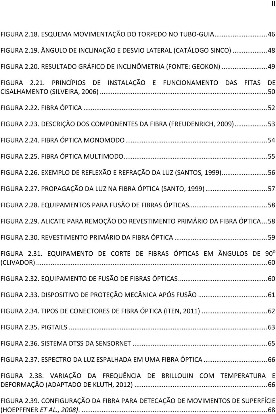 23. DESCRIÇÃO DOS COMPONENTES DA FIBRA (FREUDENRICH, 2009)... 53 FIGURA 2.24. FIBRA ÓPTICA MONOMODO... 54 FIGURA 2.25. FIBRA ÓPTICA MULTIMODO... 55 FIGURA 2.26.