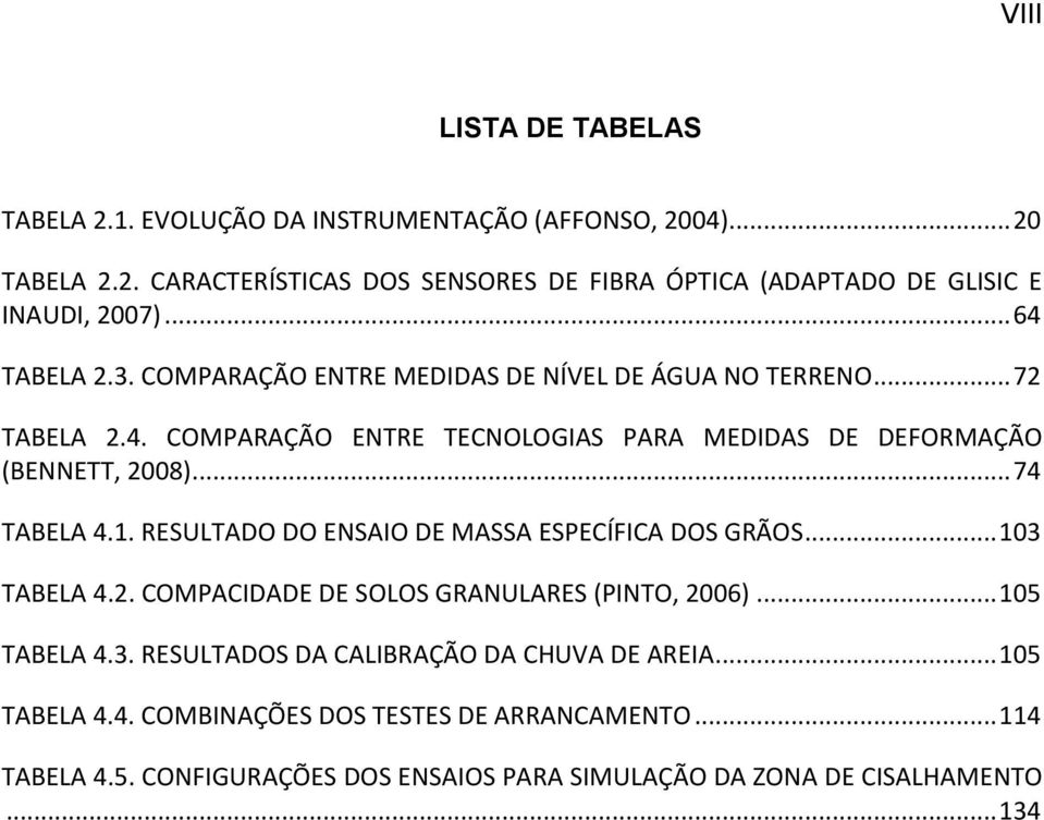 .. 74 TABELA 4.1. RESULTADO DO ENSAIO DE MASSA ESPECÍFICA DOS GRÃOS... 103 TABELA 4.2. COMPACIDADE DE SOLOS GRANULARES (PINTO, 2006)... 105 TABELA 4.3. RESULTADOS DA CALIBRAÇÃO DA CHUVA DE AREIA.