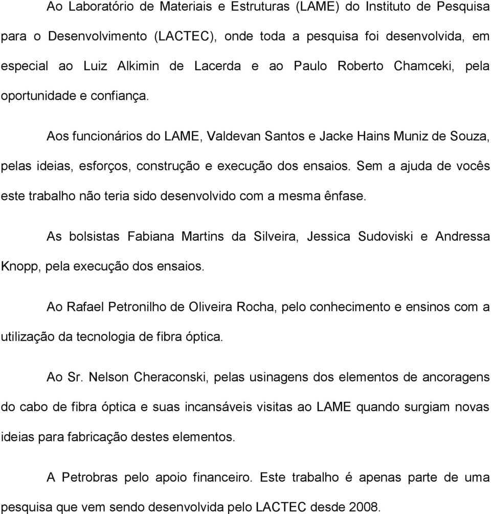 Sem a ajuda de vocês este trabalho não teria sido desenvolvido com a mesma ênfase. As bolsistas Fabiana Martins da Silveira, Jessica Sudoviski e Andressa Knopp, pela execução dos ensaios.