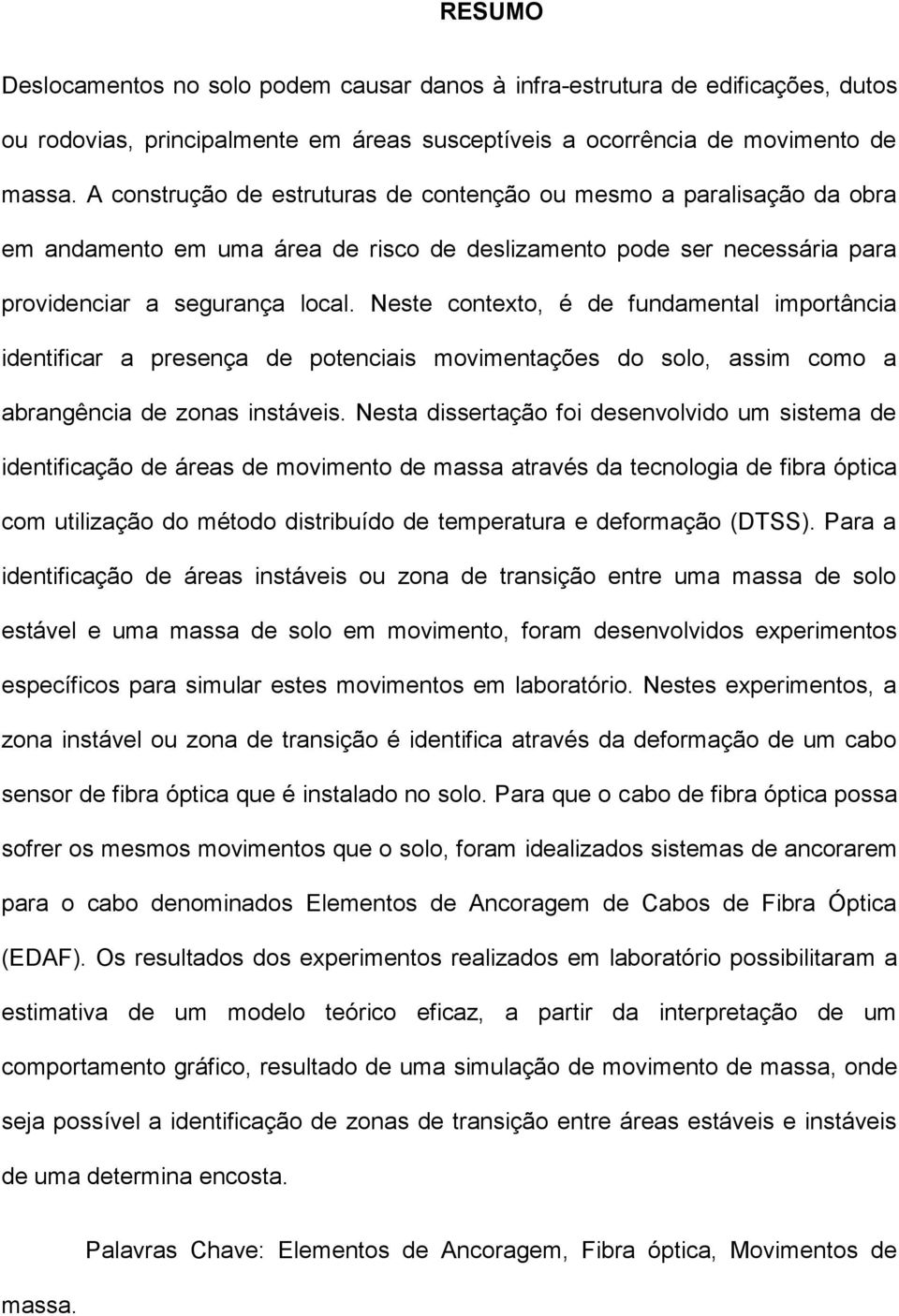 Neste contexto, é de fundamental importância identificar a presença de potenciais movimentações do solo, assim como a abrangência de zonas instáveis.