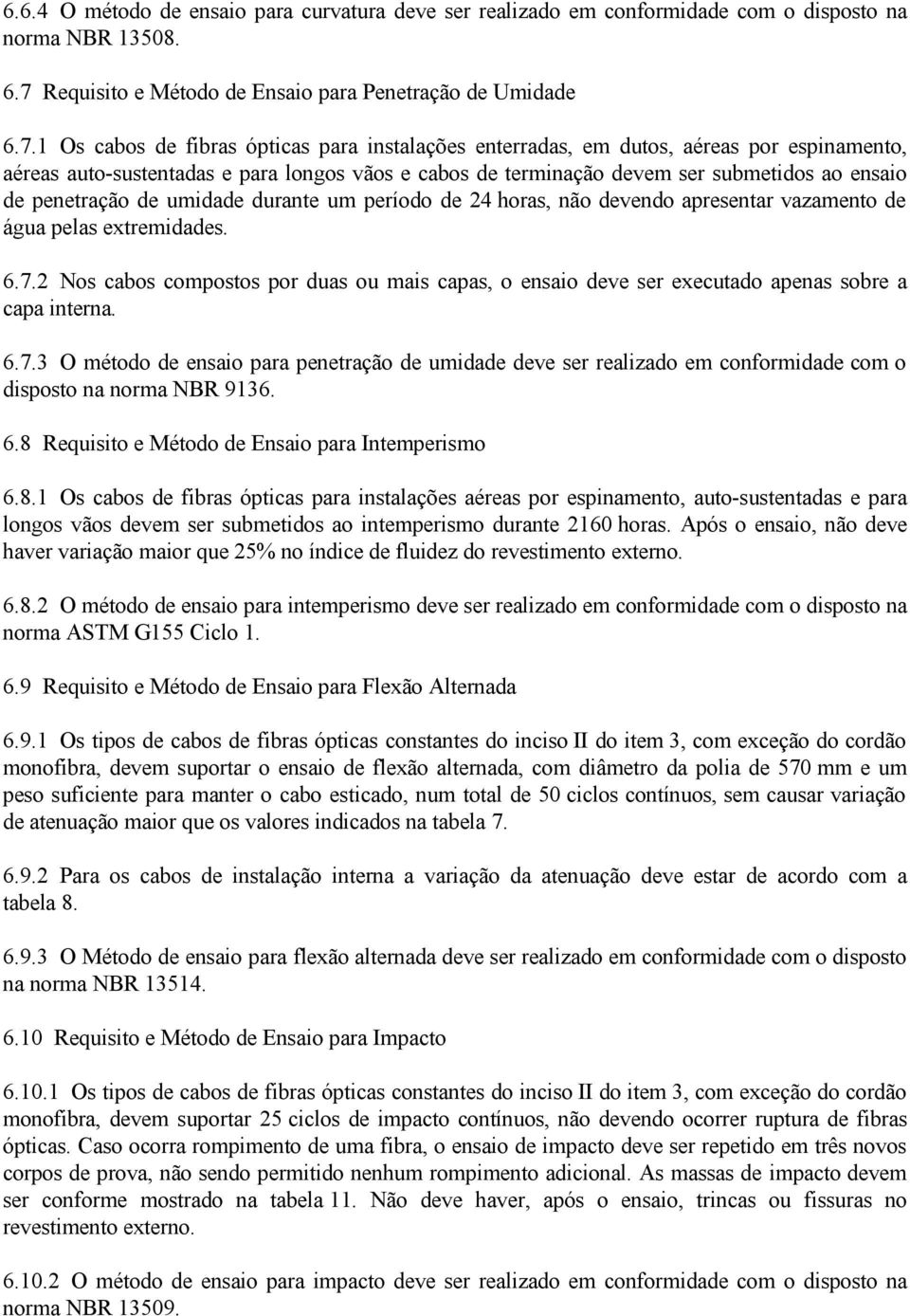 1 Os cabos de fibras ópticas para instalações enterradas, em dutos, aéreas por espinamento, aéreas auto-sustentadas e para longos vãos e cabos de terminação devem ser submetidos ao ensaio de