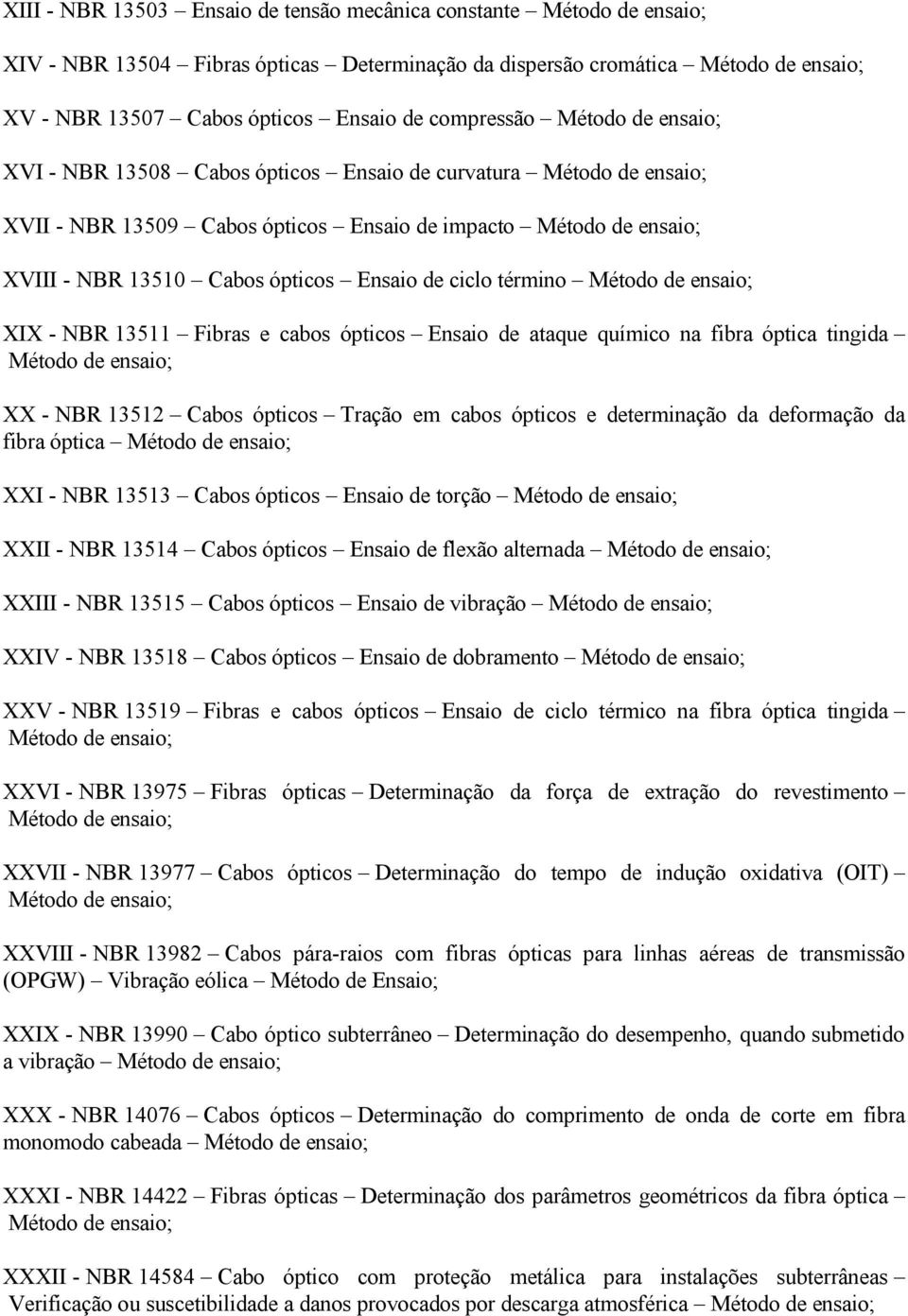 Ensaio de ciclo término Método de ensaio; XIX - NBR 13511 Fibras e cabos ópticos Ensaio de ataque químico na fibra óptica tingida Método de ensaio; XX - NBR 13512 Cabos ópticos Tração em cabos