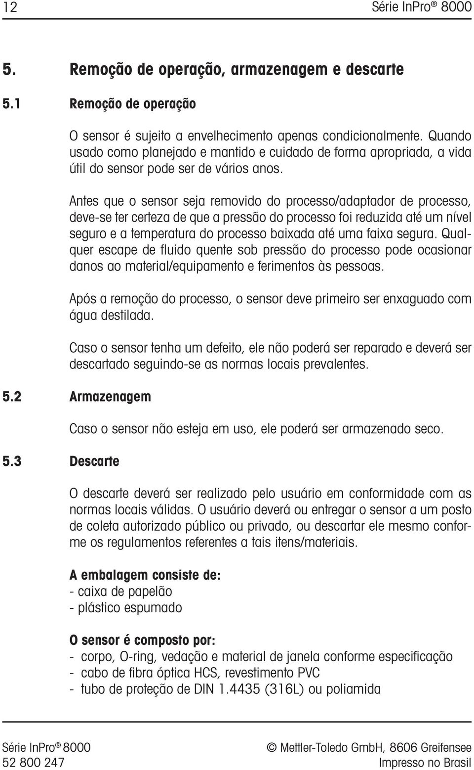 Antes que o sensor seja removido do processo/adaptador de processo, deve-se ter certeza de que a pressão do processo foi reduzida até um nível seguro e a temperatura do processo baixada até uma faixa