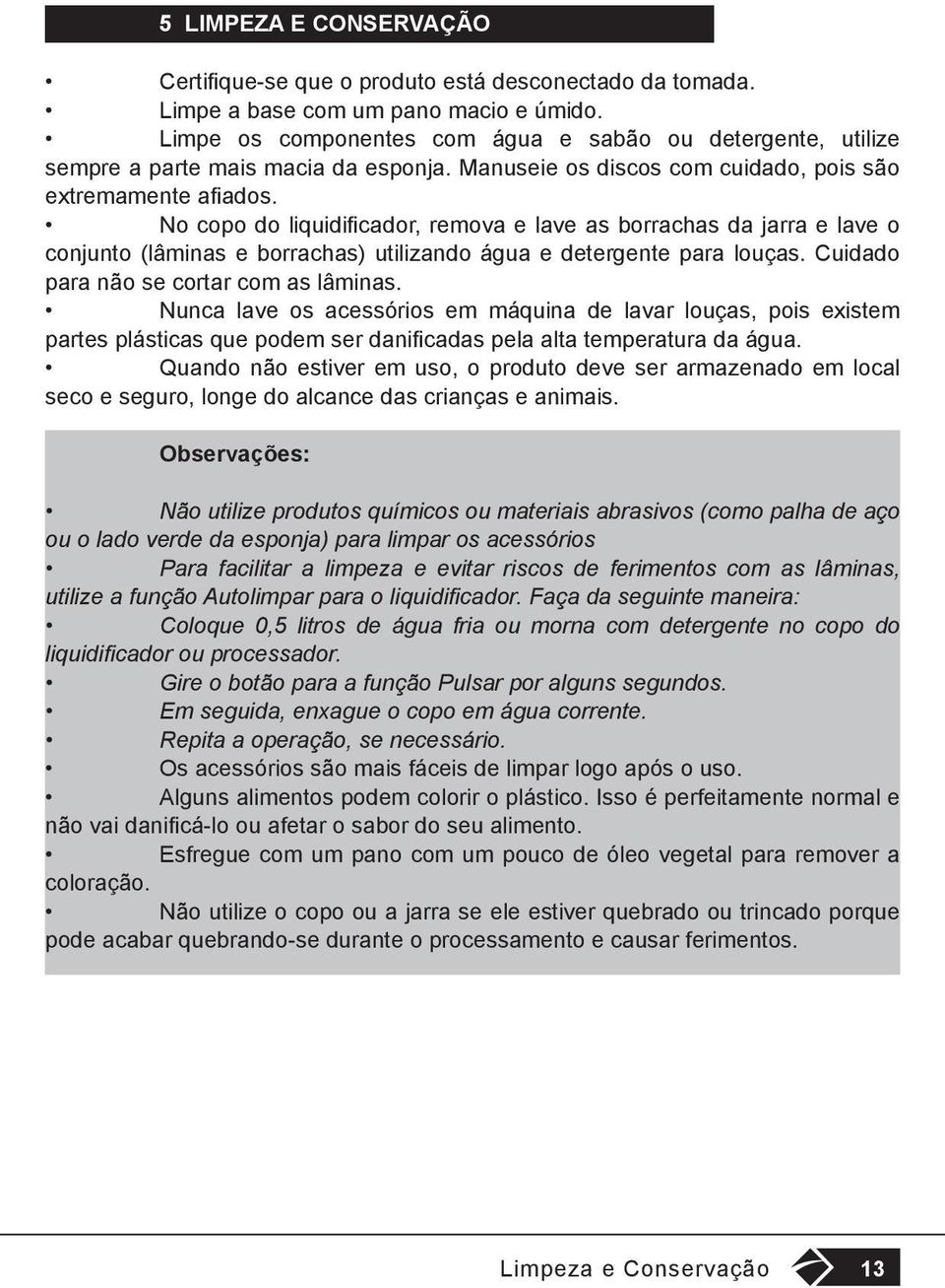 No copo do liquidificador, remova e lave as borrachas da jarra e lave o conjunto (lâminas e borrachas) utilizando água e detergente para louças. Cuidado para não se cortar com as lâminas.