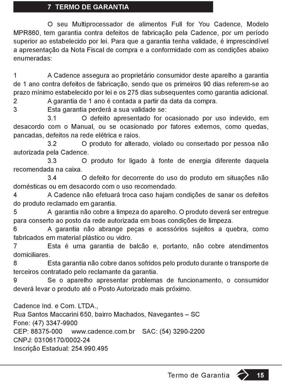 aparelho a garantia de 1 ano contra defeitos de fabricação, sendo que os primeiros 90 dias referem-se ao prazo mínimo estabelecido por lei e os 275 dias subsequentes como garantia adicional.