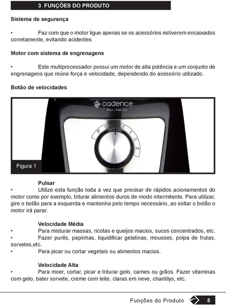 Botão de velocidades Figura 1 Pulsar Utilize esta função toda a vez que precisar de rápidos acionamentos do motor como por exemplo, triturar alimentos duros de modo intermitente.