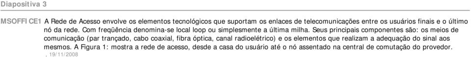 Seus principais componentes são: os meios de comunicação (par trançado, cabo coaxial, fibra óptica, canal radioelétrico) e os elementos