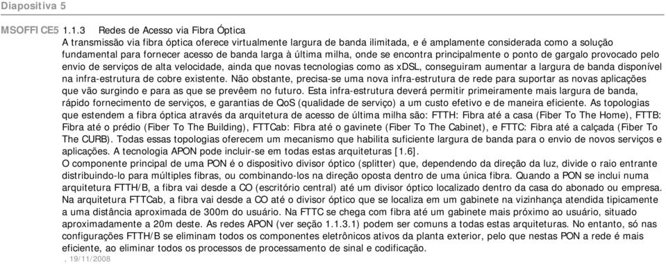 banda larga à última milha, onde se encontra principalmente o ponto de gargalo provocado pelo envio de serviços de alta velocidade, ainda que novas tecnologias como as xdsl, conseguiram aumentar a