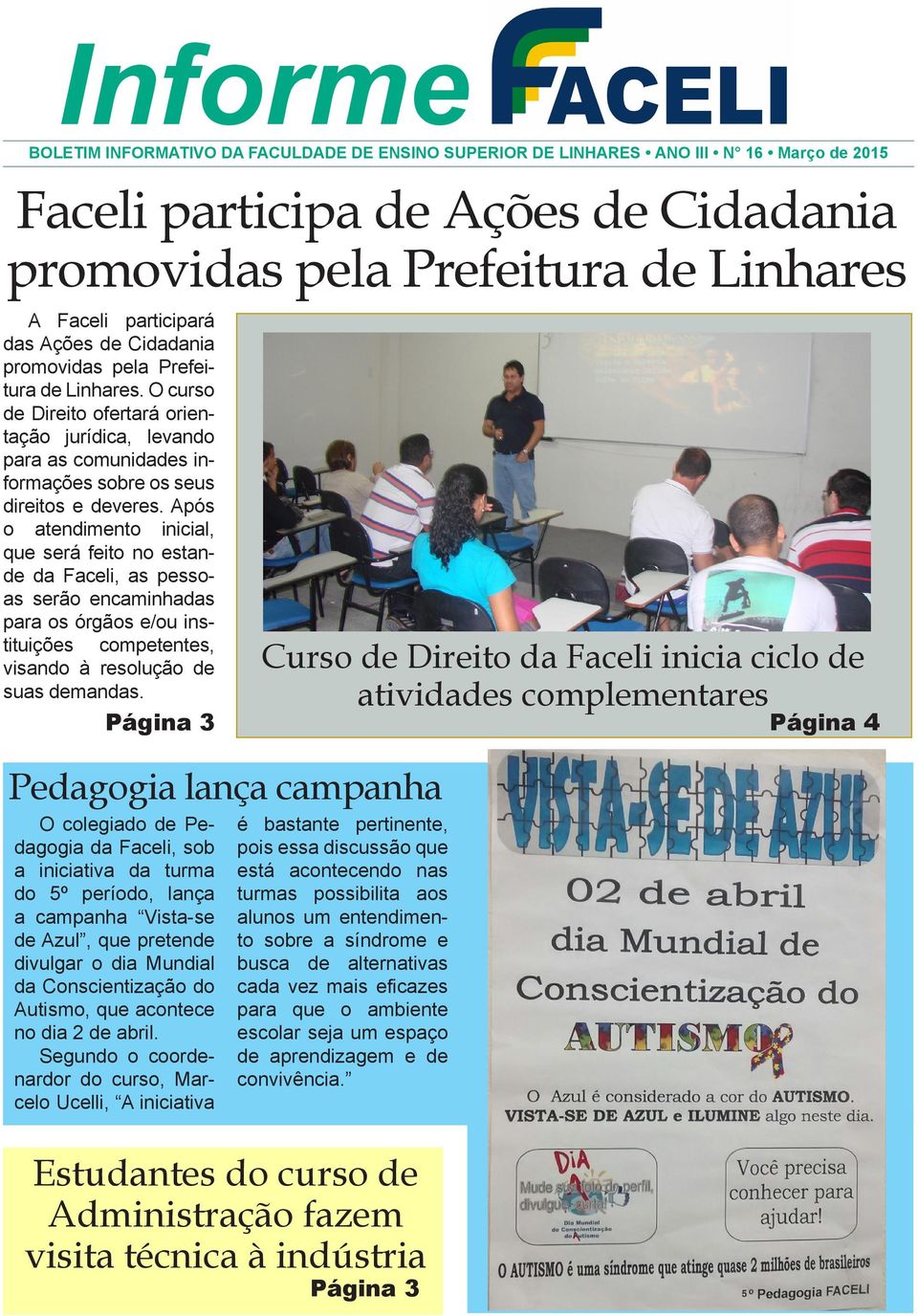 Após o atendimento inicial, que será feito no estande da Faceli, as pessoas serão encaminhadas para os órgãos e/ou instituições competentes, visando à resolução de suas demandas.