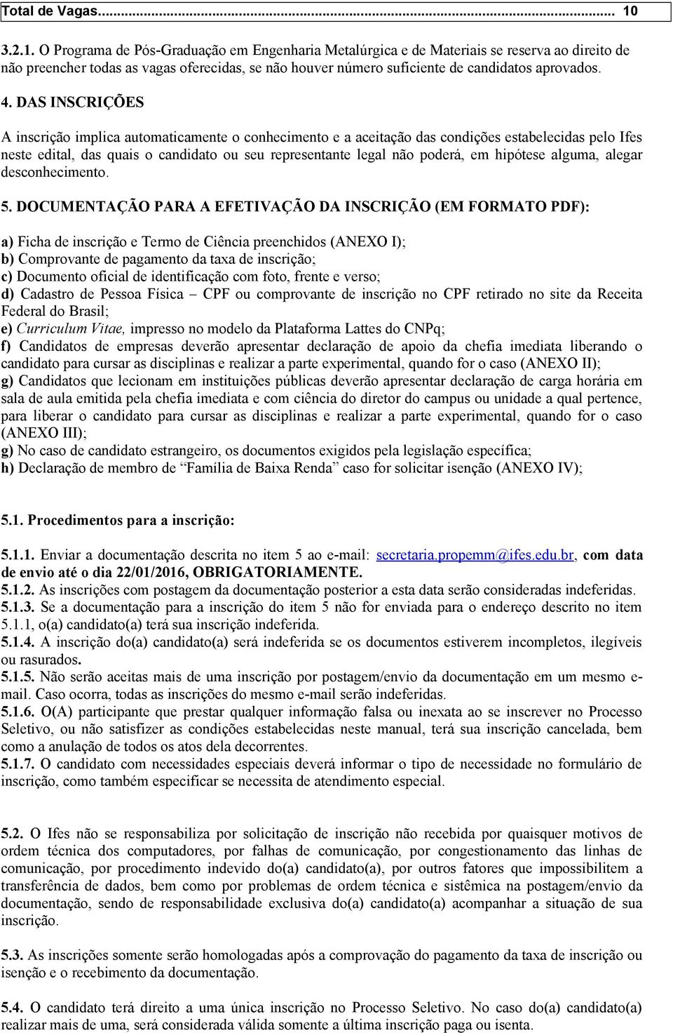 4. DAS INSCRIÇÕES A inscrição implica automaticamente o conhecimento e a aceitação das condições estabelecidas pelo Ifes neste edital, das quais o candidato ou seu representante legal não poderá, em