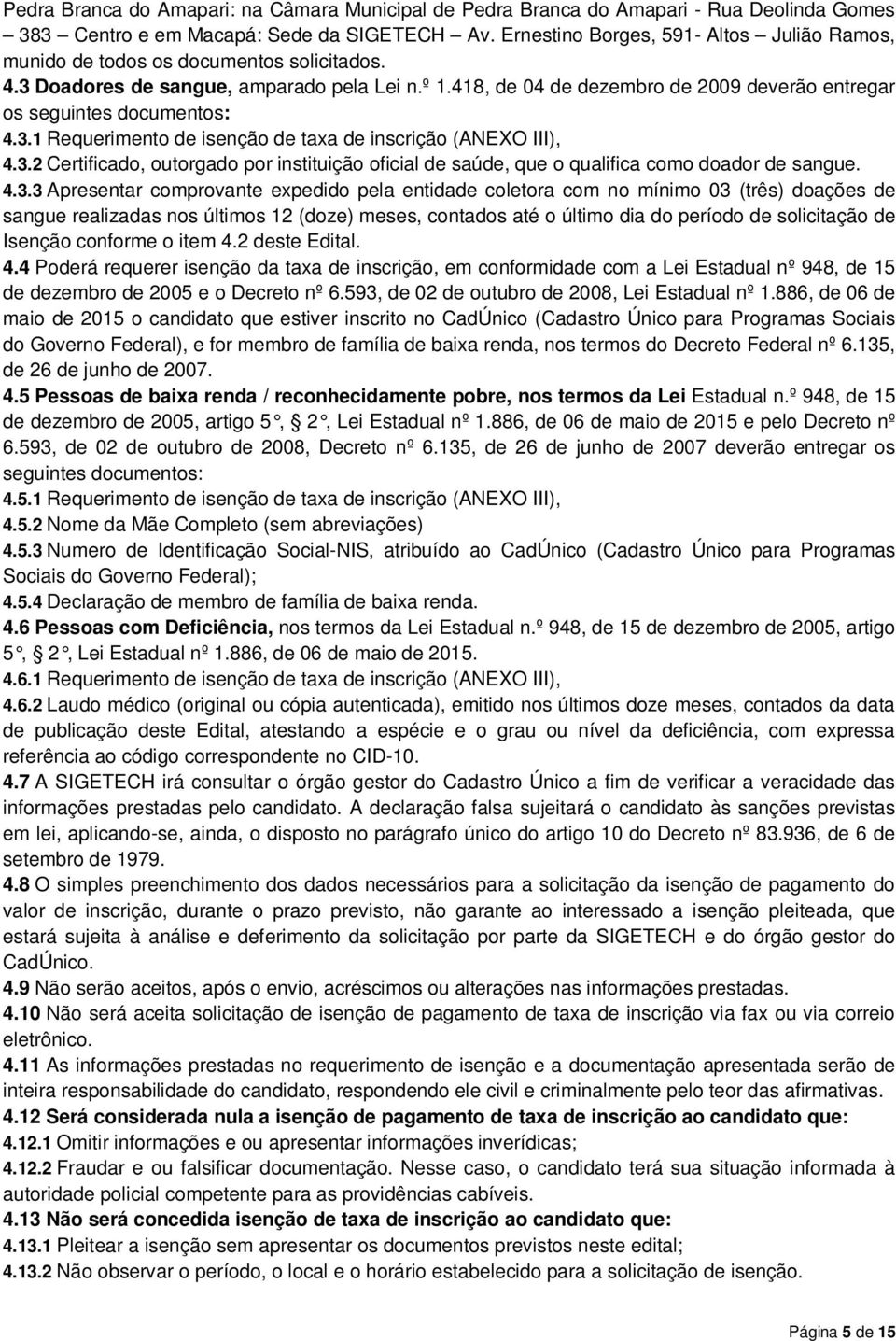 418, de 04 de dezembro de 2009 deverão entregar os seguintes documentos: 4.3.1 Requerimento de isenção de taxa de inscrição (ANEXO III), 4.3.2 Certificado, outorgado por instituição oficial de saúde, que o qualifica como doador de sangue.