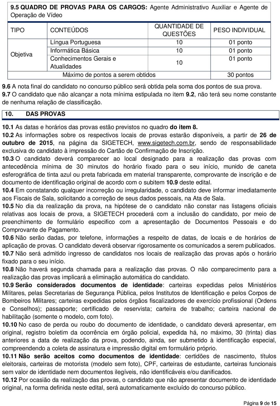 6 A nota final do candidato no concurso público será obtida pela soma dos pontos de sua prova. 9.7 O candidato que não alcançar a nota mínima estipulada no item 9.