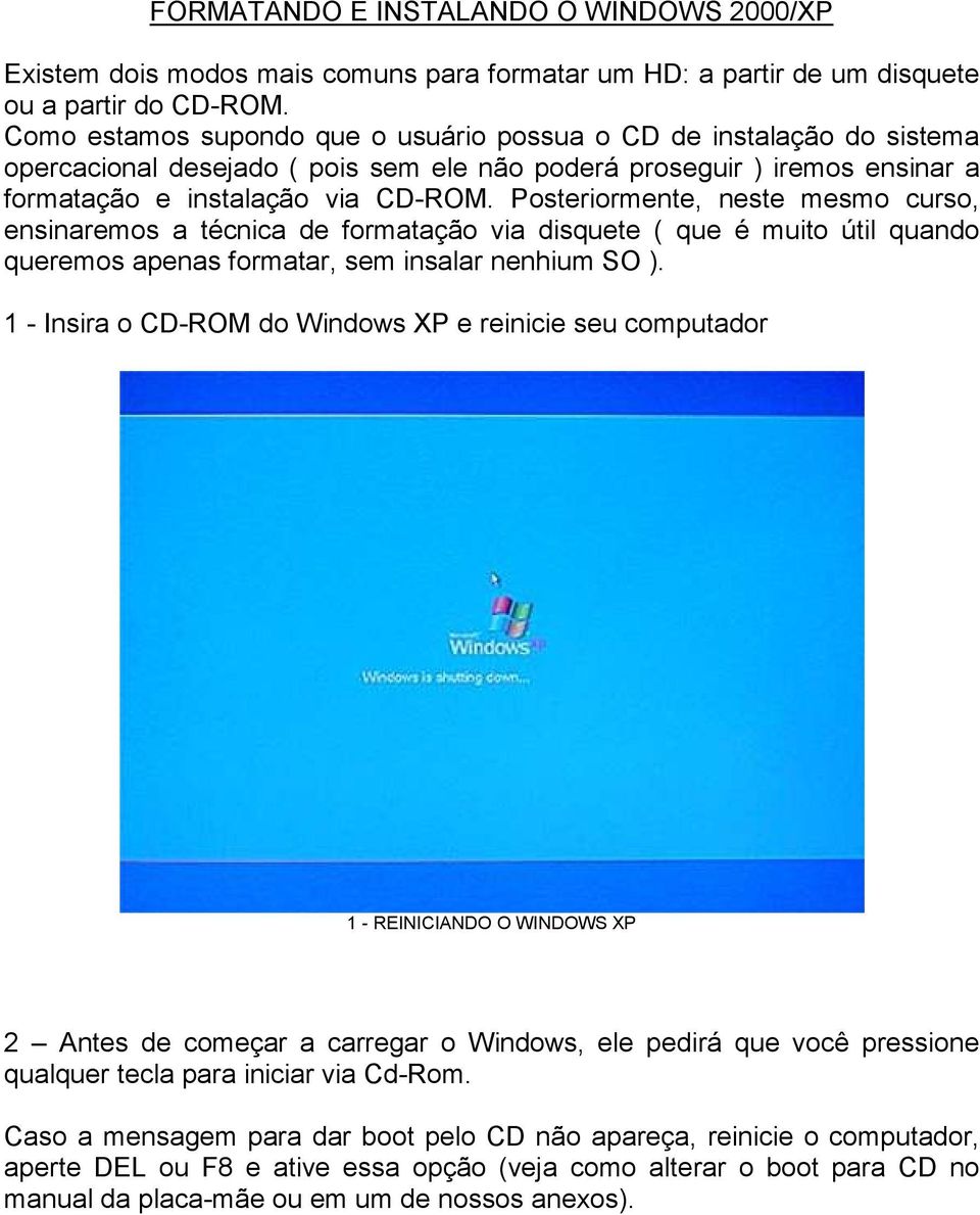 Posteriormente, neste mesmo curso, ensinaremos a técnica de formatação via disquete ( que é muito útil quando queremos apenas formatar, sem insalar nenhium SO ).