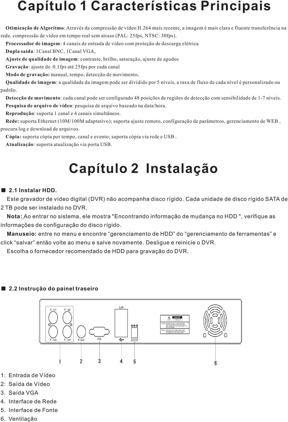 Processador de imagem: 4 canais de entrada de vídeo com proteção de descarga elétrica Dupla saída: 1Canal BNC, 1Canal VGA, Ajuste de qualidade de imagem: contraste, brilho, saturação, ajuste de