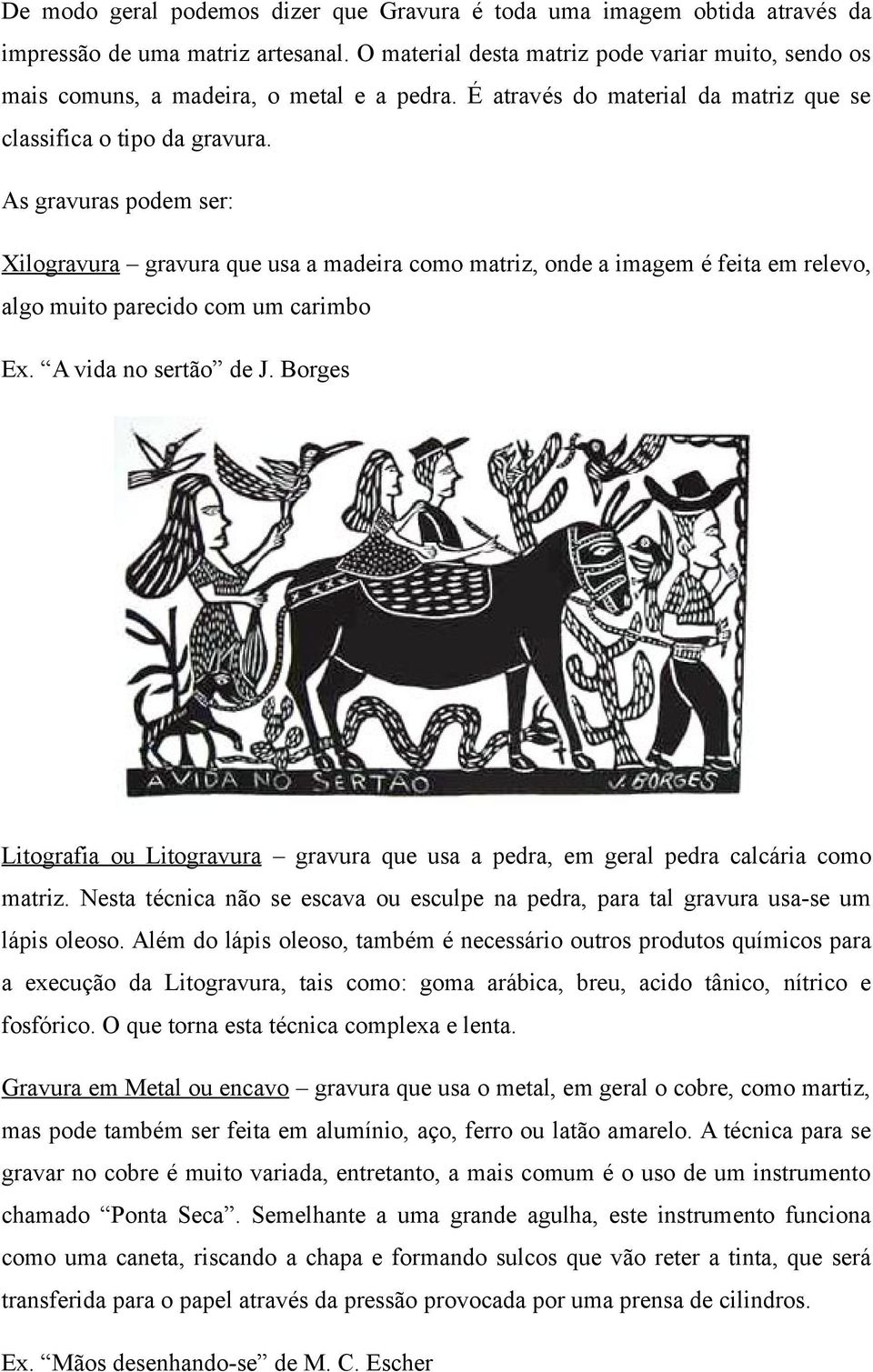 As gravuras podem ser: Xilogravura gravura que usa a madeira como matriz, onde a imagem é feita em relevo, algo muito parecido com um carimbo Ex. A vida no sertão de J.