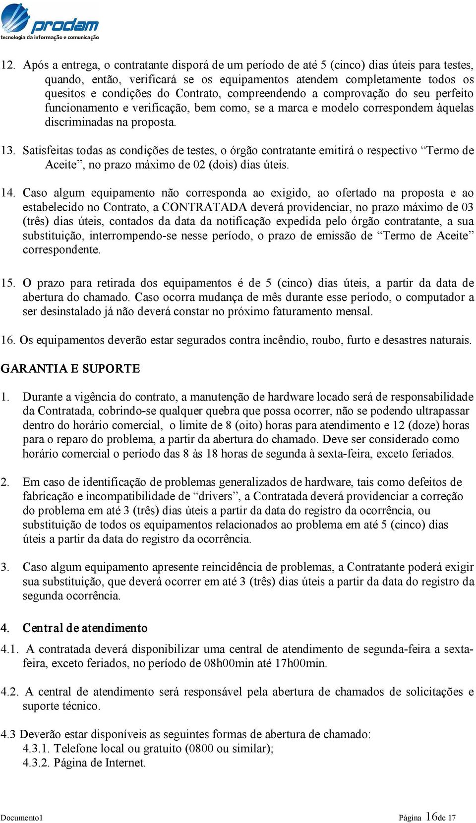 Satisfeitas todas as condições de testes, o órgão contratante emitirá o respectivo Termo de Aceite, no prazo máximo de 02 (dois) dias úteis. 14.