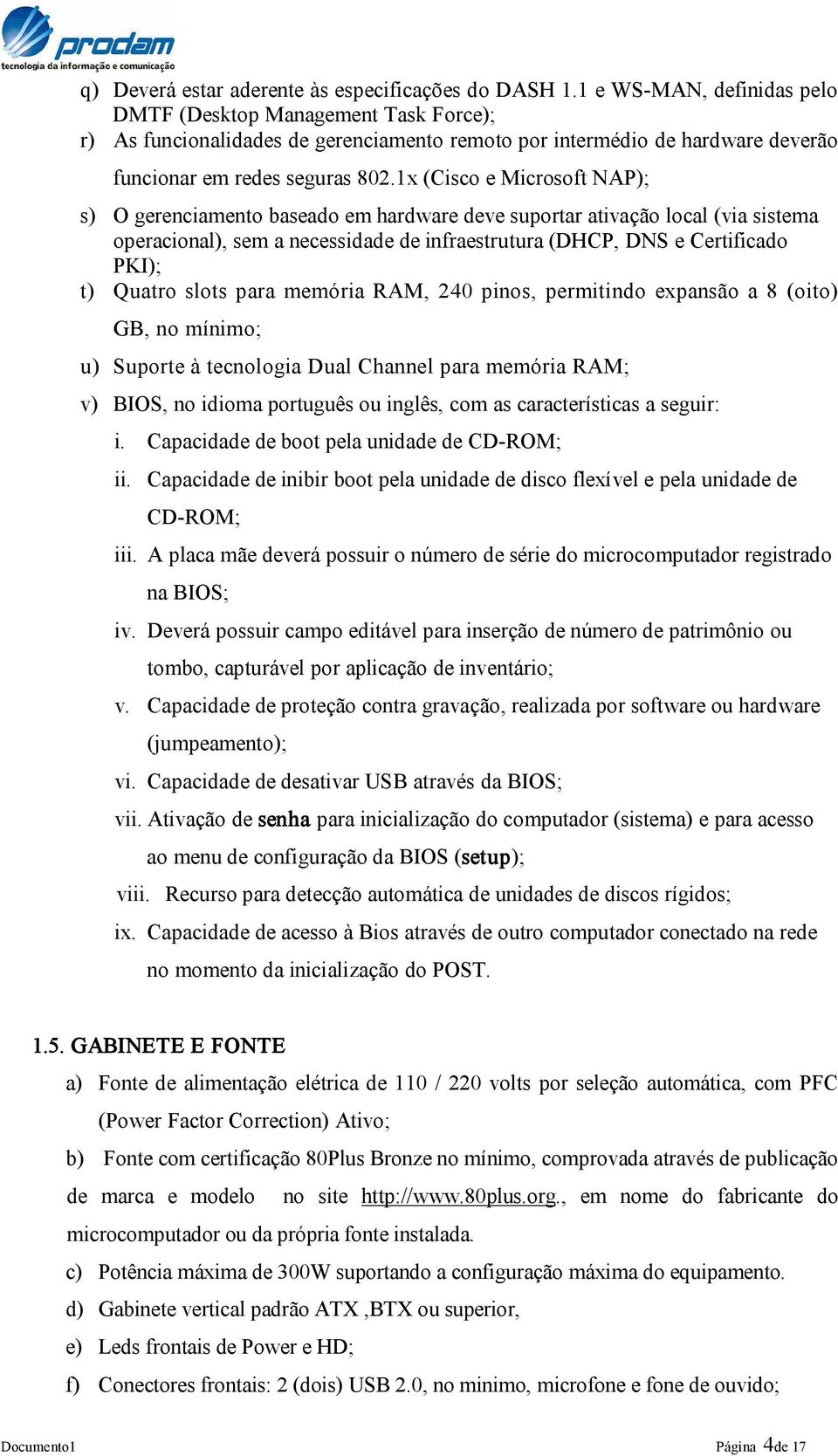 1x (Cisco e Microsoft NAP); s) O gerenciamento baseado em hardware deve suportar ativação local (via sistema operacional), sem a necessidade de infraestrutura (DHCP, DNS e Certificado PKI); t) Quatro