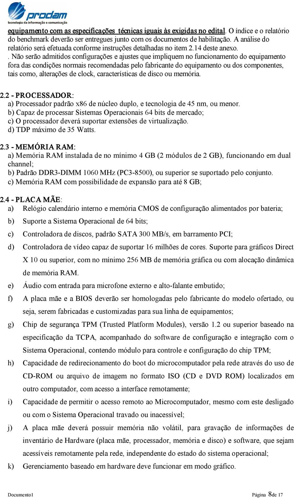 . Não serão admitidos configurações e ajustes que impliquem no funcionamento do equipamento fora das condições normais recomendadas pelo fabricante do equipamento ou dos componentes, tais como,