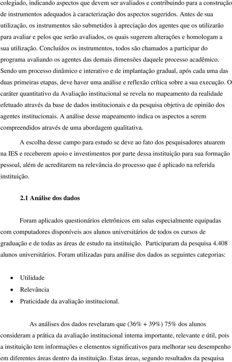 Concluídos os instrumentos, todos são chamados a participar do programa avaliando os agentes das demais dimensões daquele processo acadêmico.