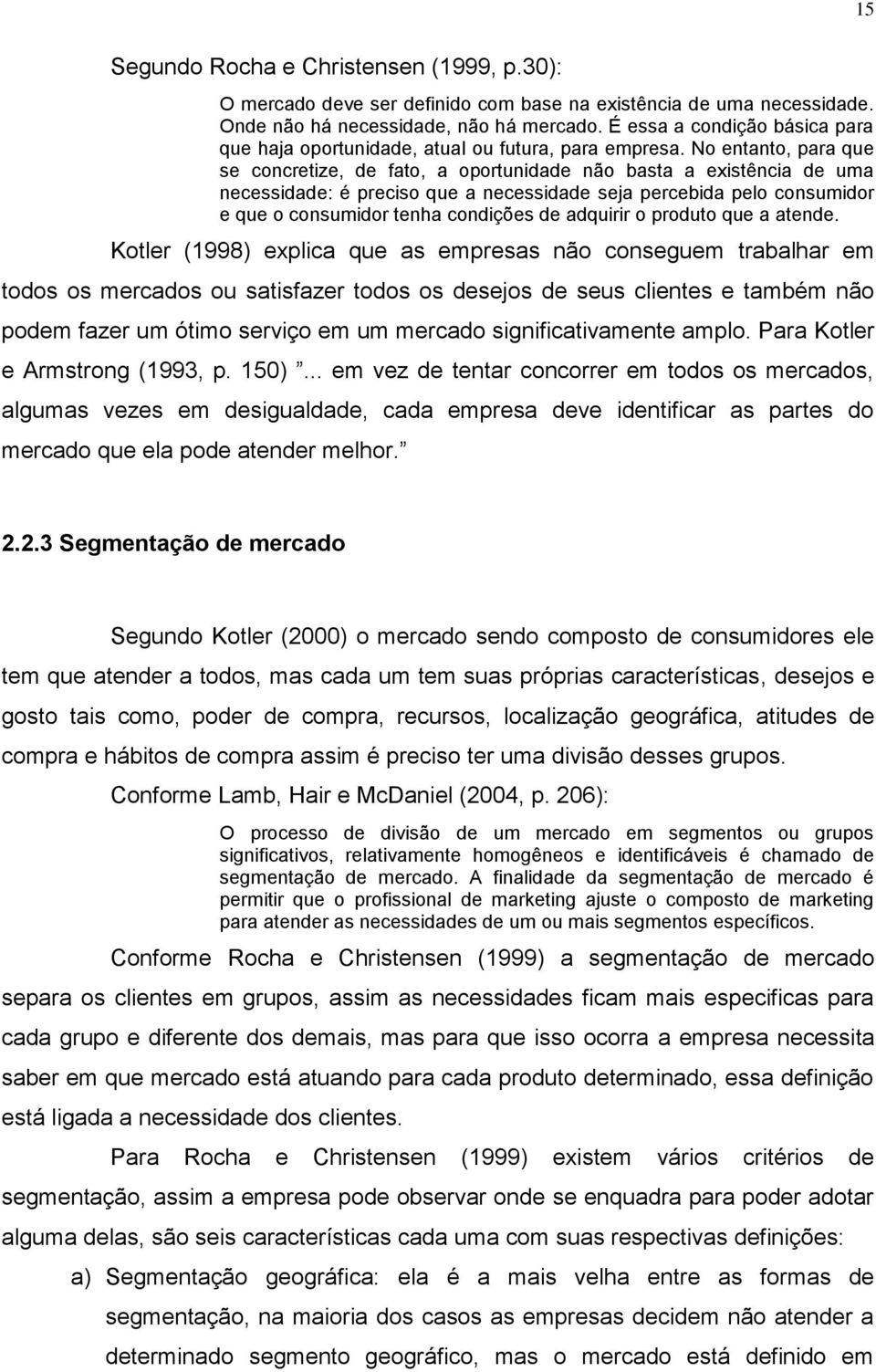 No entanto, para que se concretize, de fato, a oportunidade não basta a existência de uma necessidade: é preciso que a necessidade seja percebida pelo consumidor e que o consumidor tenha condições de