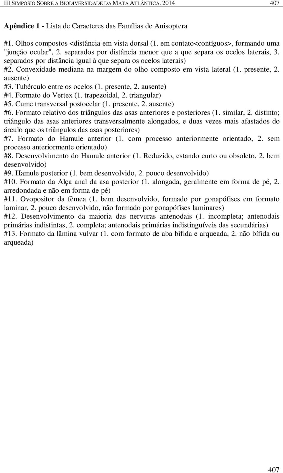 Convexidade mediana na margem do olho composto em vista lateral (1. presente, 2. ausente) #3. Tubérculo entre os ocelos (1. presente, 2. ausente) #4. Formato do Vertex (1. trapezoidal, 2.