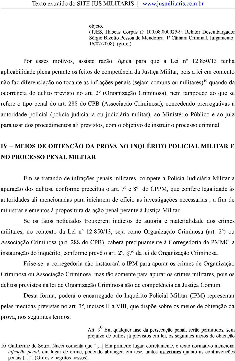 850/13 tenha aplicabilidade plena perante os feitos de competência da Justiça Militar, pois a lei em comento não faz diferenciação no tocante às infrações penais (sejam comuns ou militares) 10 quando