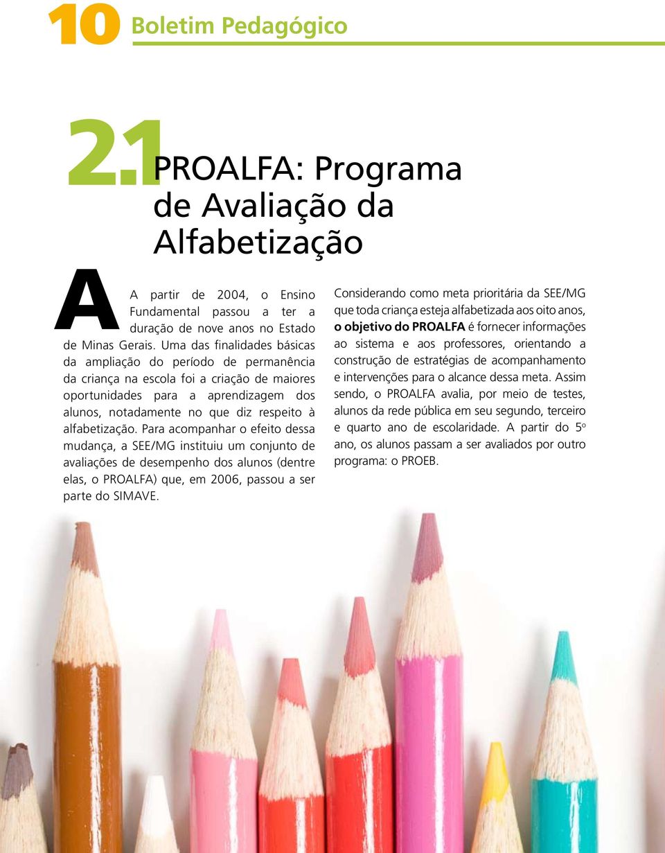 alfabetização. Para acompanhar o efeito dessa mudança, a SEE/MG instituiu um conjunto de avaliações de desempenho dos alunos (dentre elas, o PROALFA) que, em 2006, passou a ser parte do SIMAVE.