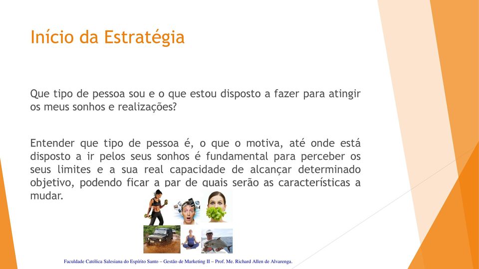 Entender que tipo de pessoa é, o que o motiva, até onde está disposto a ir pelos seus sonhos