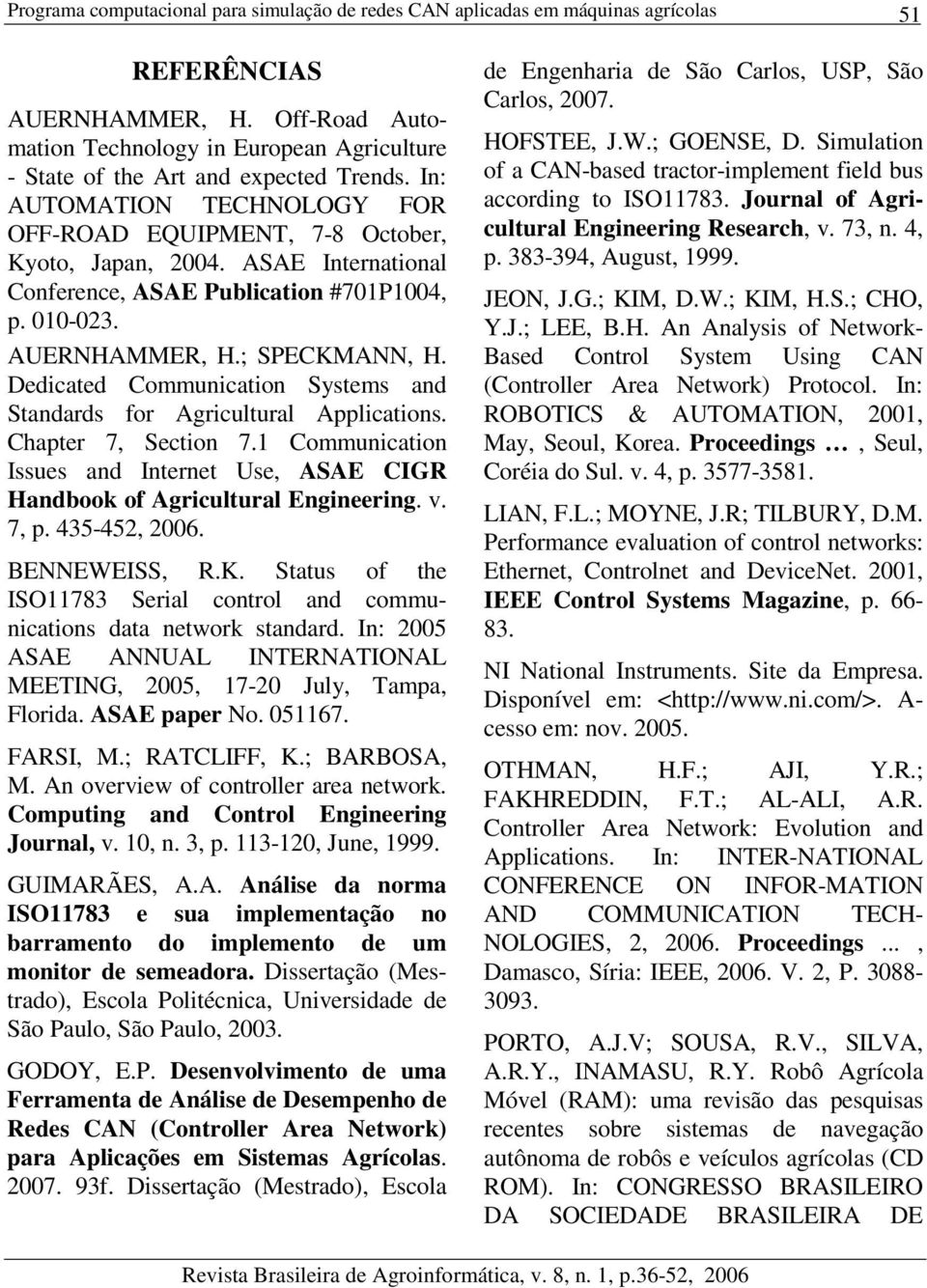 ASAE International Conference, ASAE Publication #701P1004, p. 010-023. AUERNHAMMER, H.; SPECKMANN, H. Dedicated Counication Systes and Standards for Agricultural Applications. Chapter 7, Section 7.