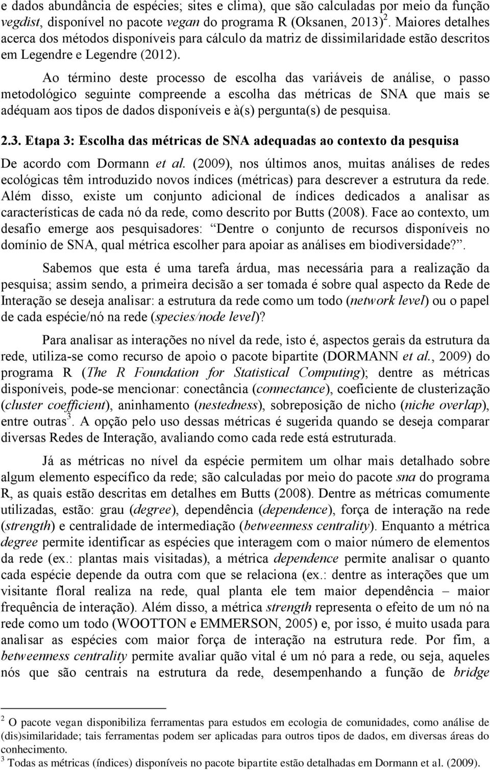 Ao término deste processo de escolha das variáveis de análise, o passo metodológico seguinte compreende a escolha das métricas de SNA que mais se adéquam aos tipos de dados disponíveis e à(s)