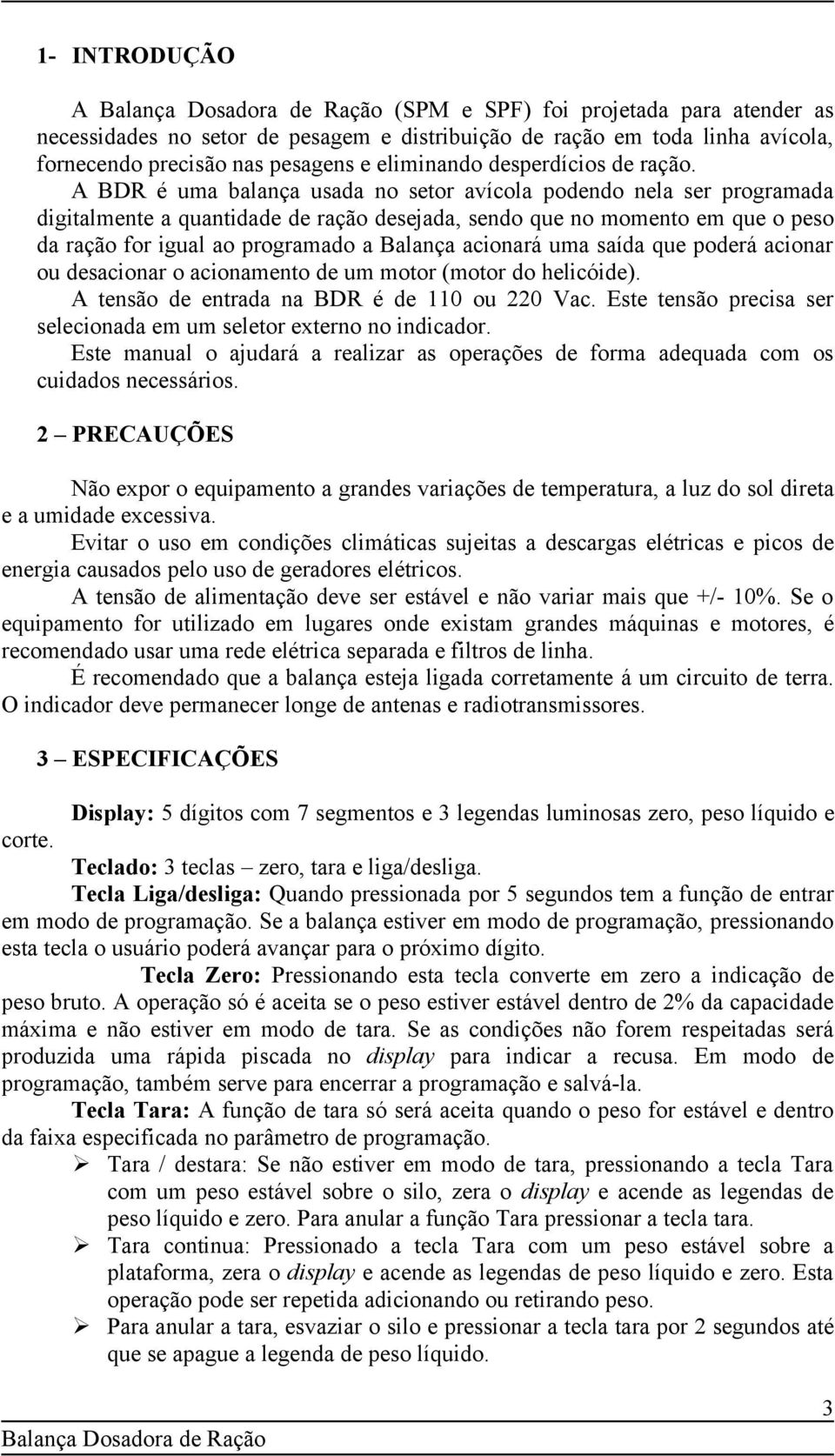 A BDR é uma balança usada no setor avícola podendo nela ser programada digitalmente a quantidade de ração desejada, sendo que no momento em que o peso da ração for igual ao programado a Balança